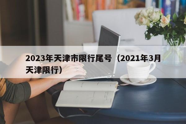 2023年天津市限行尾号（2021年3月天津限行）