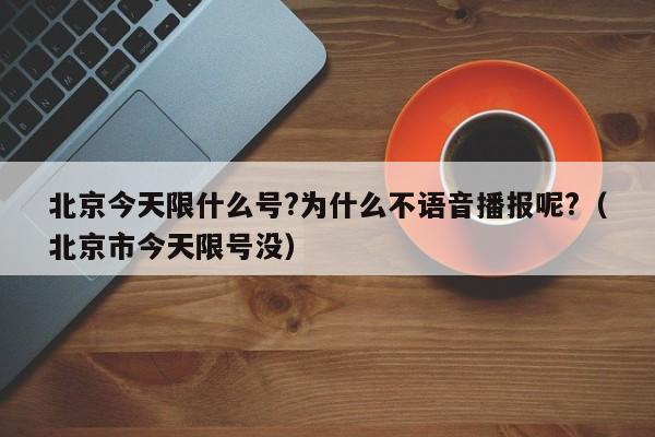 北京今天限什么号?为什么不语音播报呢?（北京市今天限号没）