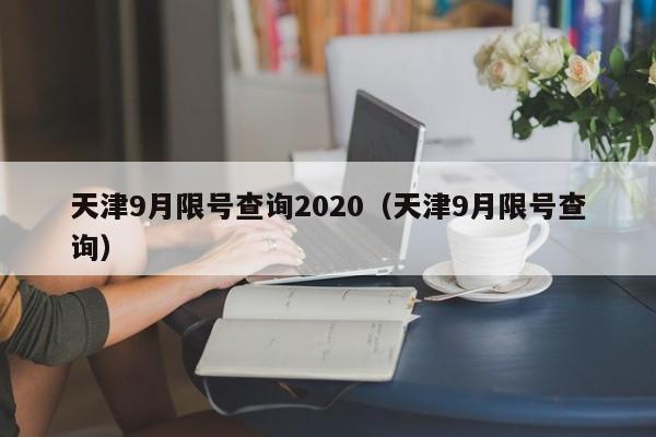 天津9月限号查询2020（天津9月限号查询）