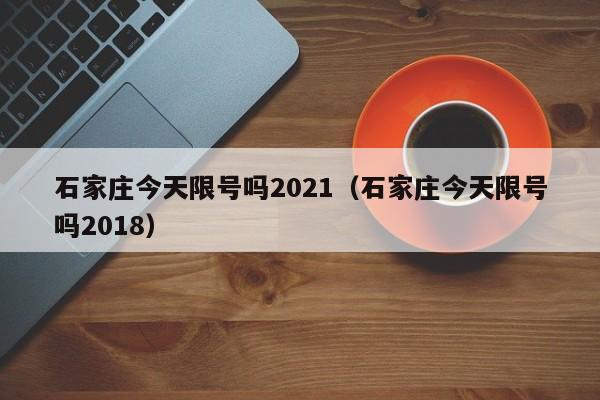 石家庄今天限号吗2021（石家庄今天限号吗2018）